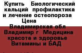 Купить : Биологический кальций -профилактика и лечение остеопороза › Цена ­ 3 090 - Владимирская обл., Владимир г. Медицина, красота и здоровье » Витамины и БАД   